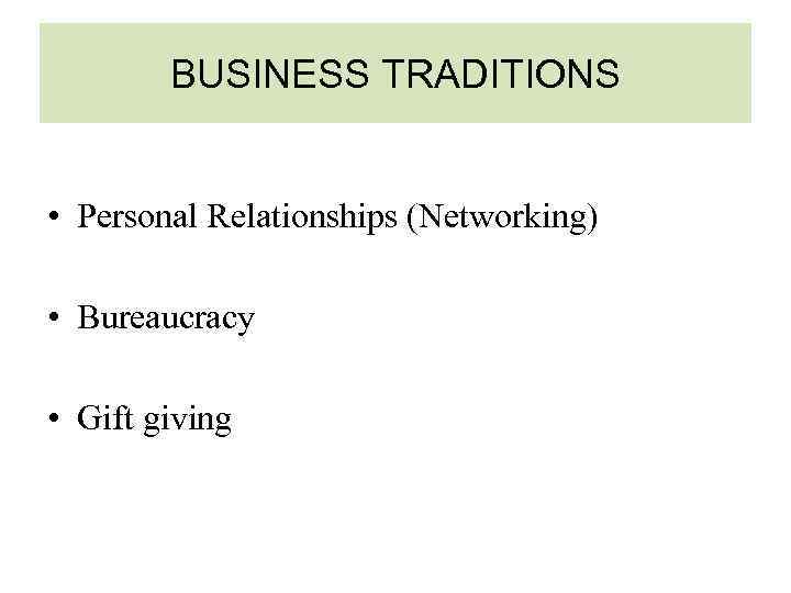 BUSINESS TRADITIONS • Personal Relationships (Networking) • Bureaucracy • Gift giving 