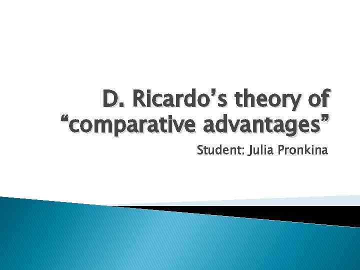 D. Ricardo’s theory of “comparative advantages” Student: Julia Pronkina 