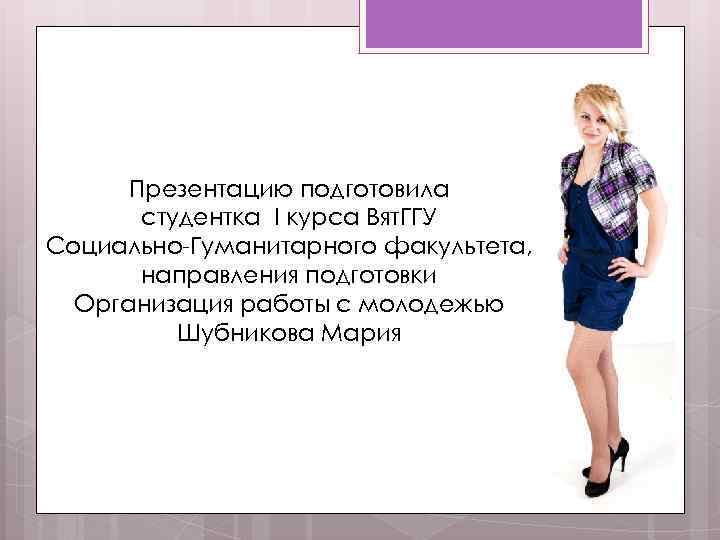 Презентацию подготовила студентка I курса Вят. ГГУ Социально Гуманитарного факультета, направления подготовки Организация работы