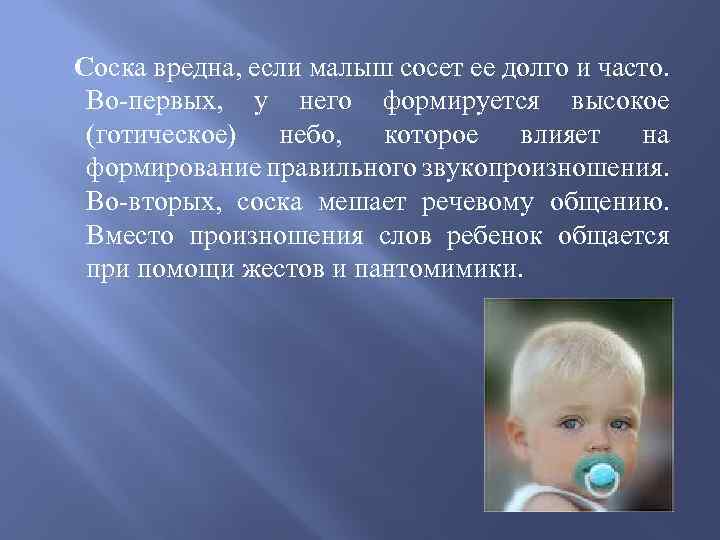 Соска вредна, если малыш сосет ее долго и часто. Во-первых, у него формируется высокое