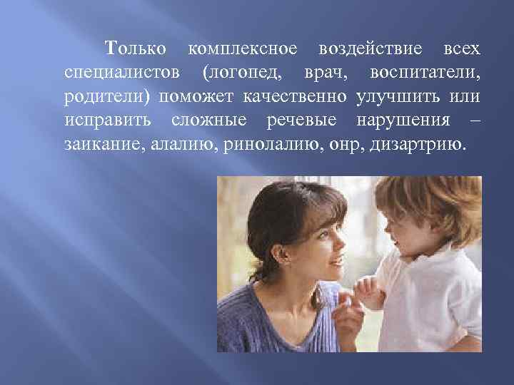 Только комплексное воздействие всех специалистов (логопед, врач, воспитатели, родители) поможет качественно улучшить или исправить