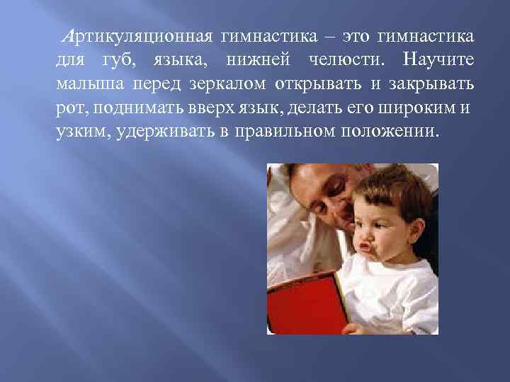  Артикуляционная гимнастика – это гимнастика для губ, языка, нижней челюсти. Научите малыша перед