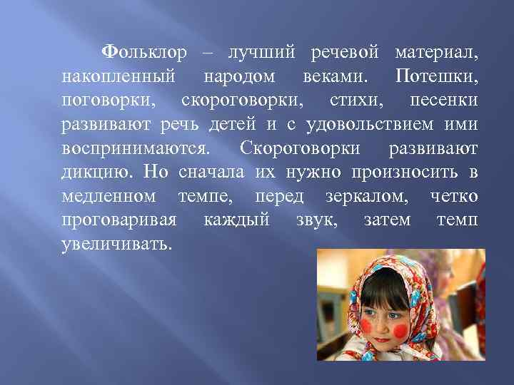 Фольклор – лучший речевой материал, накопленный народом веками. Потешки, поговорки, скороговорки, стихи, песенки развивают
