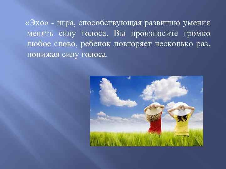  «Эхо» - игра, способствующая развитию умения менять силу голоса. Вы произносите громко любое