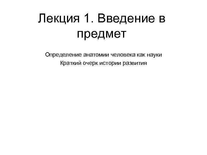 Лекция 1. Введение в предмет Определение анатомии человека как науки Краткий очерк истории развития