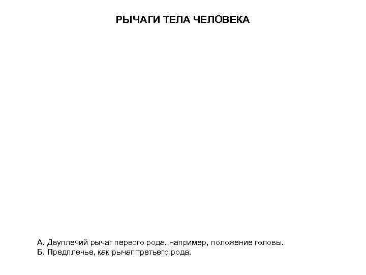 РЫЧАГИ ТЕЛА ЧЕЛОВЕКА А. Двуплечий рычаг первого рода, например, положение головы. Б. Предплечье, как