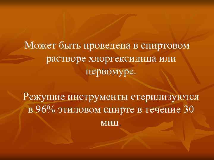 Может быть проведена в спиртовом растворе хлоргексидина или первомуре. Режущие инструменты стерилизуются в 96%