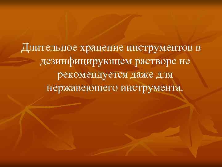 Длительное хранение инструментов в дезинфицирующем растворе не рекомендуется даже для нержавеющего инструмента. 