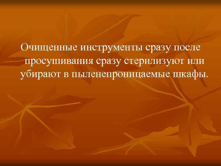 Очищенные инструменты сразу после просушивания сразу стерилизуют или убирают в пыленепроницаемые шкафы. 