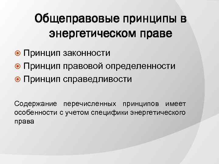 Общеправовые принципы в энергетическом праве Принцип законности Принцип правовой определенности Принцип справедливости Содержание перечисленных