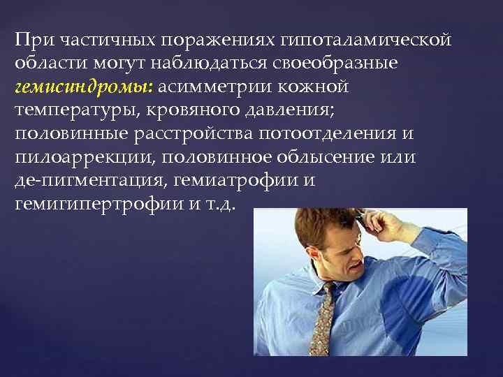 При частичных поражениях гипоталамической области могут наблюдаться своеобразные гемисиндромы: асимметрии кожной температуры, кровяного давления;