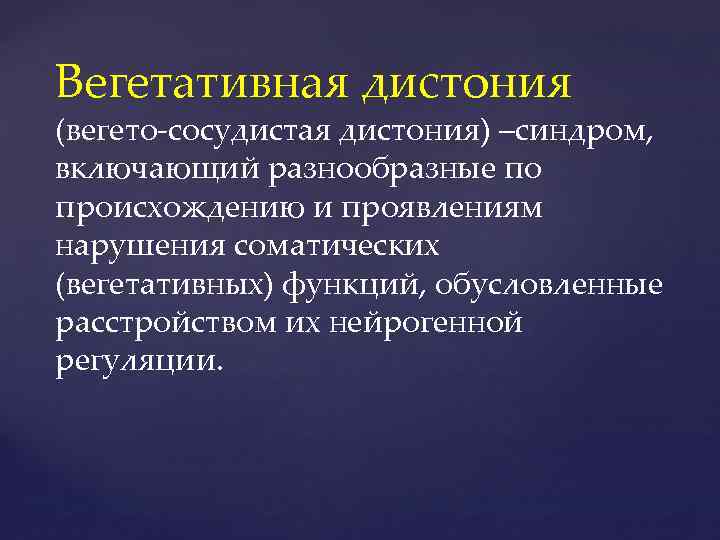 Вегетативная дистония (вегето сосудистая дистония) –синдром, включающий разнообразные по происхождению и проявлениям нарушения соматических
