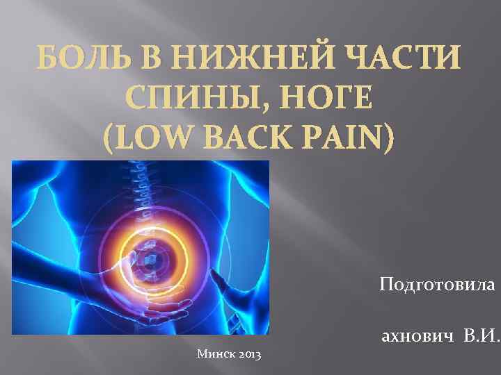 БОЛЬ В НИЖНЕЙ ЧАСТИ СПИНЫ, НОГЕ (LOW BACK PAIN) Минск 2013 Подготовила ахнович В.