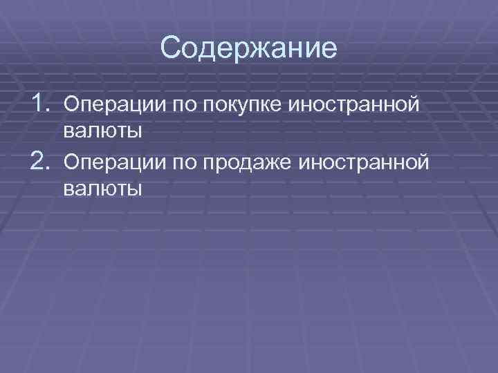 Содержание 1. Операции по покупке иностранной валюты 2. Операции по продаже иностранной валюты 