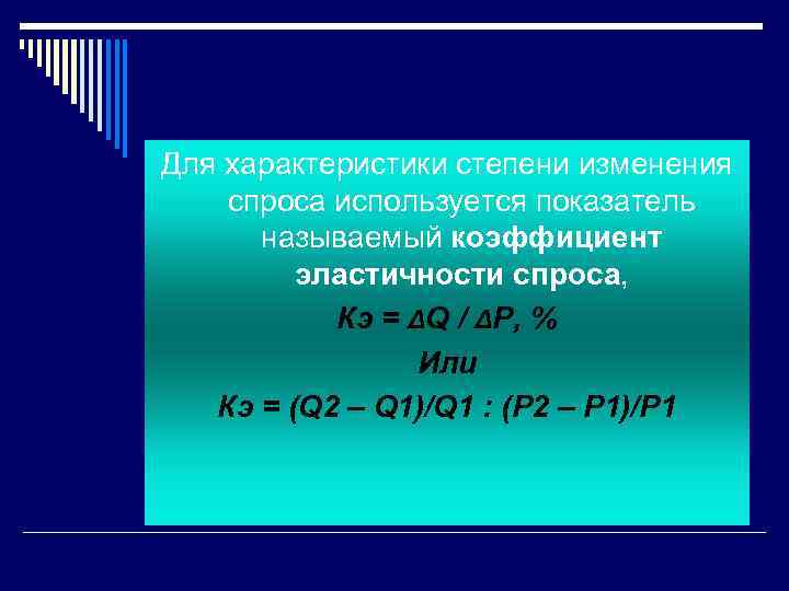 Для характеристики степени изменения спроса используется показатель называемый коэффициент эластичности спроса, Кэ = ΔQ