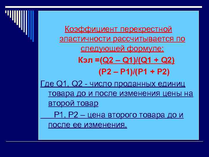 Коэффициент перекрестной эластичности рассчитывается по следующей формуле: Кэл =(Q 2 – Q 1)/(Q 1