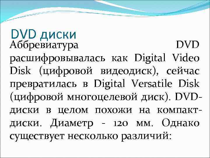 DVD диски Аббревиатура DVD расшифровывалась как Digital Video Disk (цифровой видеодиск), сейчас превратилась в