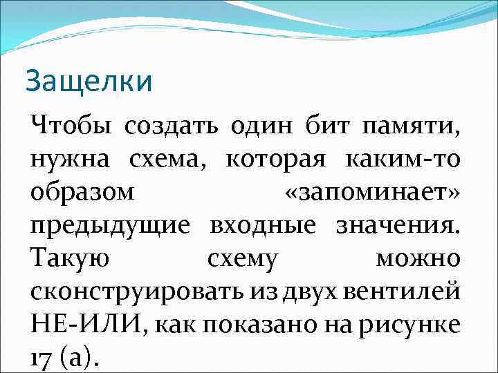 Защелки Чтобы создать один бит памяти, нужна схема, которая каким-то образом «запоминает» предыдущие входные