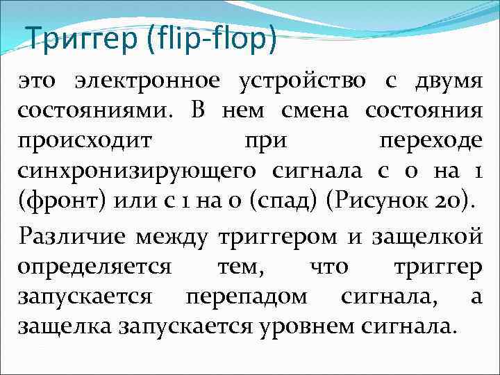 Триггер (flip-flop) это электронное устройство с двумя состояниями. В нем смена состояния происходит при