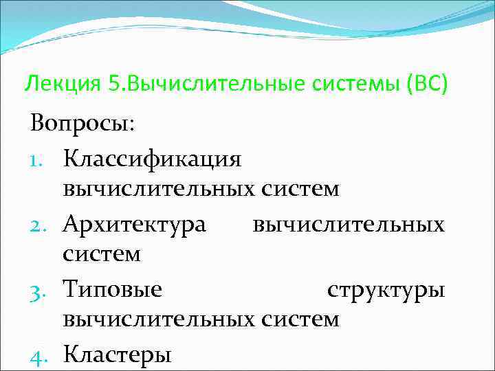 Лекция 5. Вычислительные системы (ВС) Вопросы: 1. Классификация вычислительных систем 2. Архитектура вычислительных систем