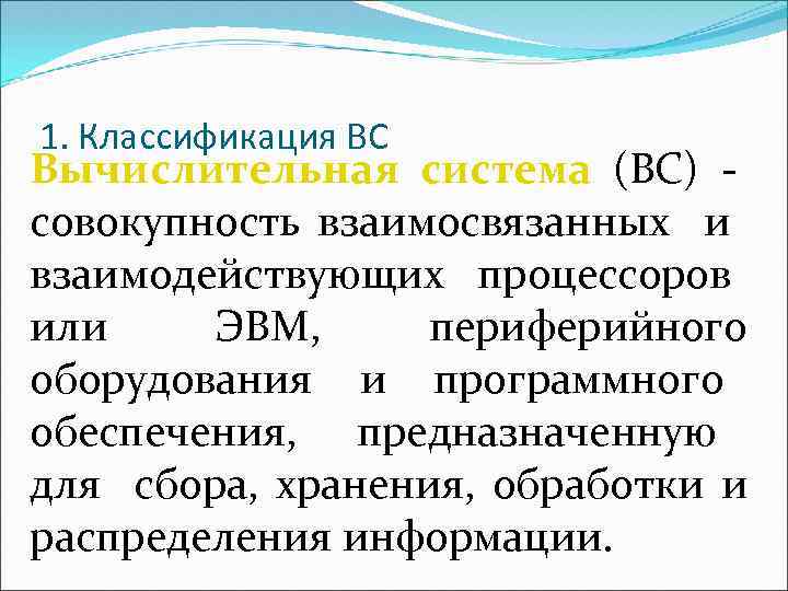 1. Классификация ВС Вычислительная система (ВС) совокупность взаимосвязанных и взаимодействующих процессоров или ЭВМ, периферийного