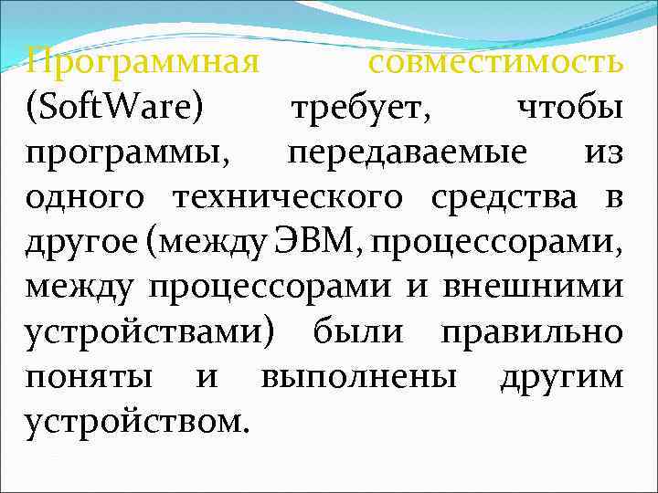 Программная совместимость (Soft. Ware) требует, чтобы программы, передаваемые из одного технического средства в другое