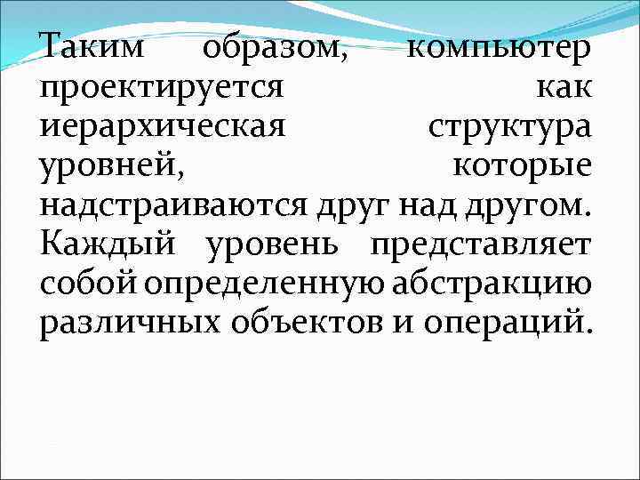 Таким образом, компьютер проектируется как иерархическая структура уровней, которые надстраиваются друг над другом. Каждый