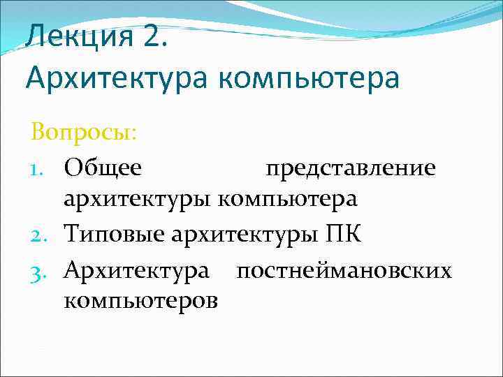 Лекция 2. Архитектура компьютера Вопросы: 1. Общее представление архитектуры компьютера 2. Типовые архитектуры ПК