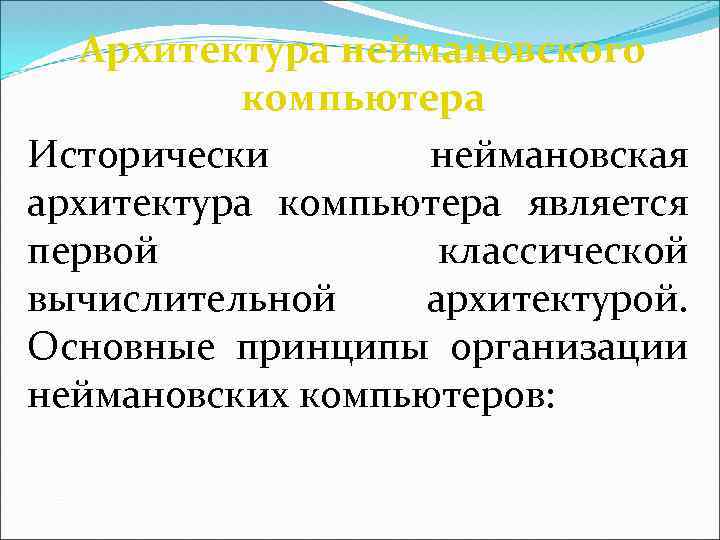 Архитектура неймановского компьютера Исторически неймановская архитектура компьютера является первой классической вычислительной архитектурой. Основные принципы