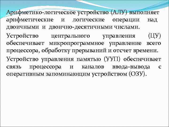 Арифметико-логическое устройство (АЛУ) выполняет арифметические и логические операции над двоичными и двоично-десятичными числами. Устройство