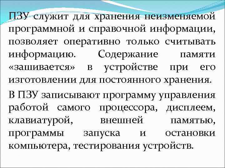 ПЗУ служит для хранения неизменяемой программной и справочной информации, позволяет оперативно только считывать информацию.