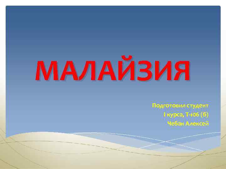 МАЛАЙЗИЯ Подготовил студент І курса, Т-106 (б) Чебан Алексей 