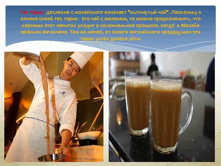 Тех тарик- дословно с малайского означает "вытянутый чай". Поскольку в основе своей тех тарик