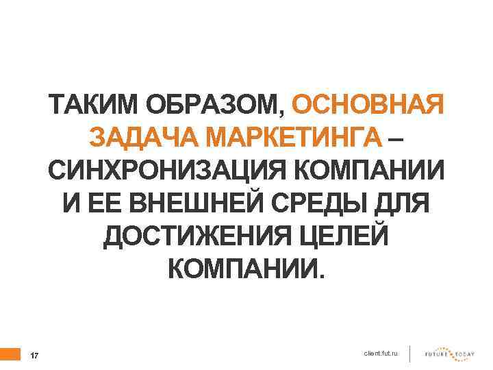 ТАКИМ ОБРАЗОМ, ОСНОВНАЯ ЗАДАЧА МАРКЕТИНГА – СИНХРОНИЗАЦИЯ КОМПАНИИ И ЕЕ ВНЕШНЕЙ СРЕДЫ ДЛЯ ДОСТИЖЕНИЯ