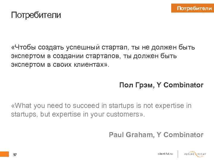 Потребители «Чтобы создать успешный стартап, ты не должен быть экспертом в создании стартапов, ты