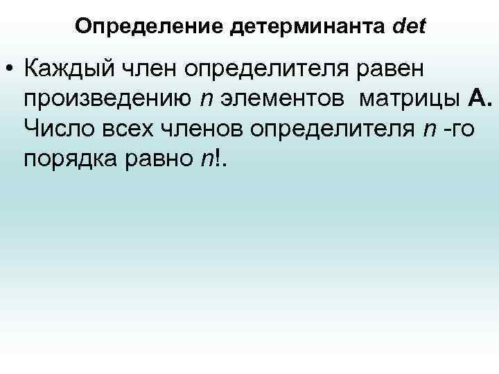 Определение детерминанта det • Каждый член определителя равен произведению n элементов матрицы А. Число