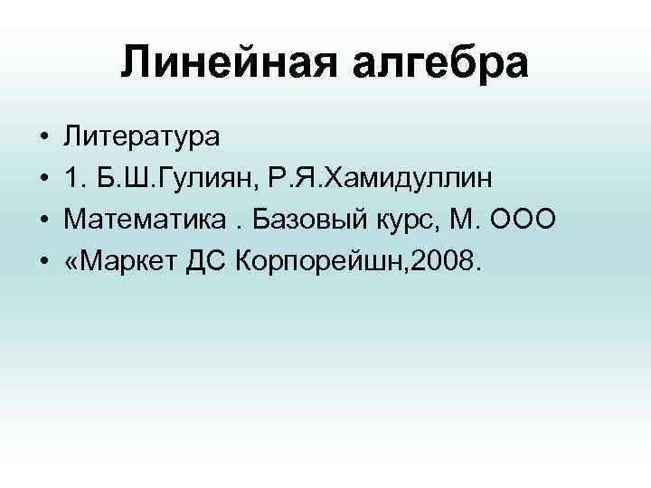 Линейная алгебра • • Литература 1. Б. Ш. Гулиян, Р. Я. Хамидуллин Математика. Базовый