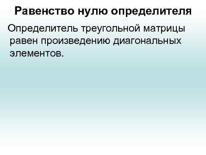 Равенство нулю определителя Определитель треугольной матрицы равен произведению диагональных элементов. 