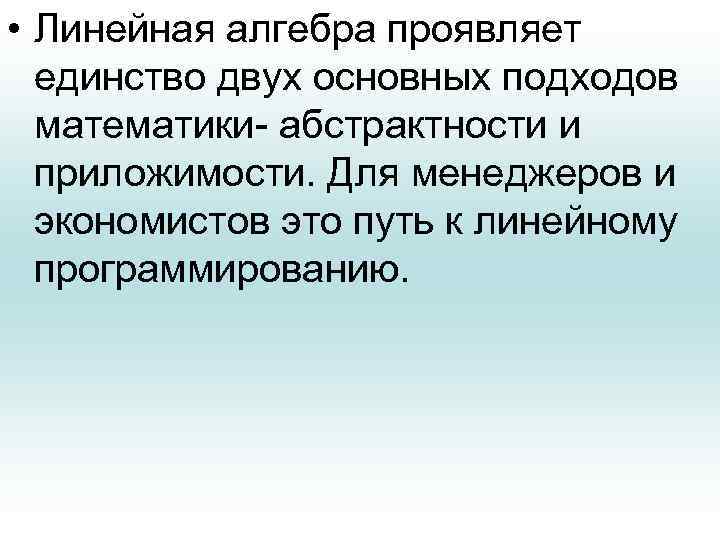  • Линейная алгебра проявляет единство двух основных подходов математики- абстрактности и приложимости. Для