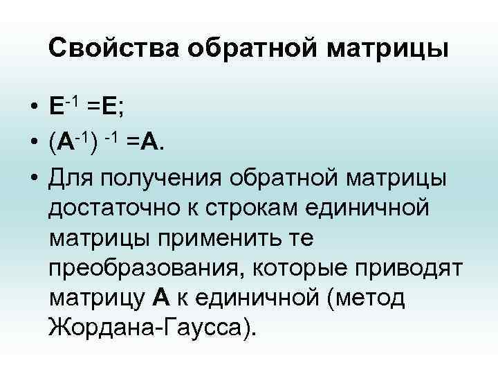 Свойства обратной матрицы • Е-1 =Е; • (А-1) -1 =А. • Для получения обратной