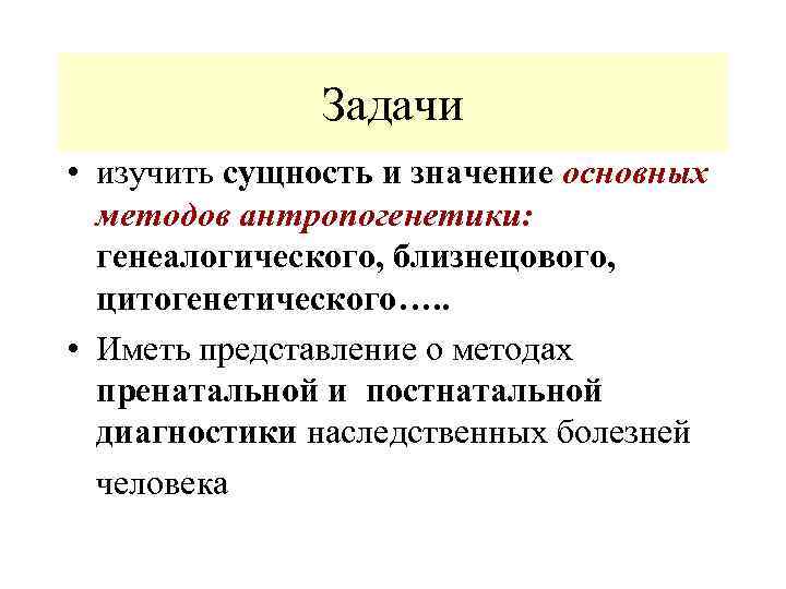 Задачи • изучить сущность и значение основных методов антропогенетики: генеалогического, близнецового, цитогенетического…. . •