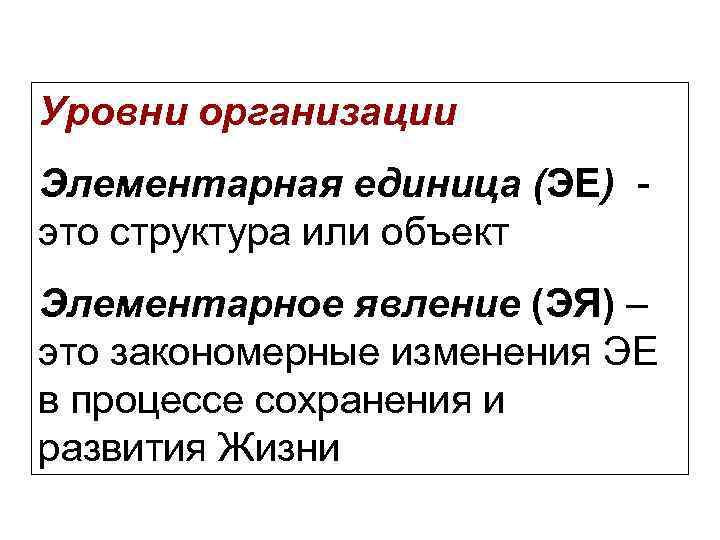 Уровни организации Элементарная единица (ЭЕ) это структура или объект Элементарное явление (ЭЯ) – это