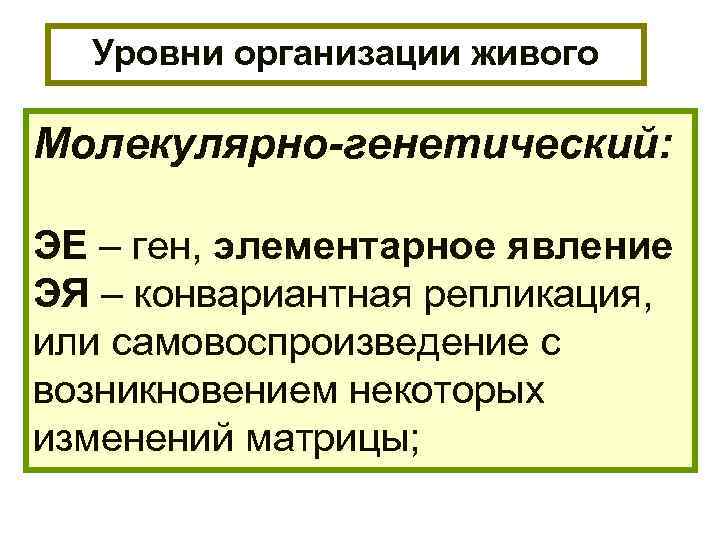 Уровни организации живого Молекулярно-генетический: ЭЕ – ген, элементарное явление ЭЯ – конвариантная репликация, или