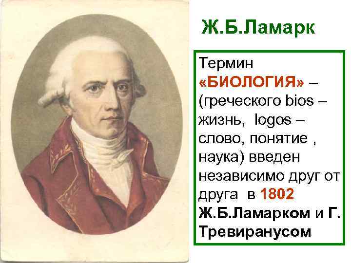 Ж. Б. Ламарк Термин «БИОЛОГИЯ» – (греческого bios – жизнь, logos – слово, понятие