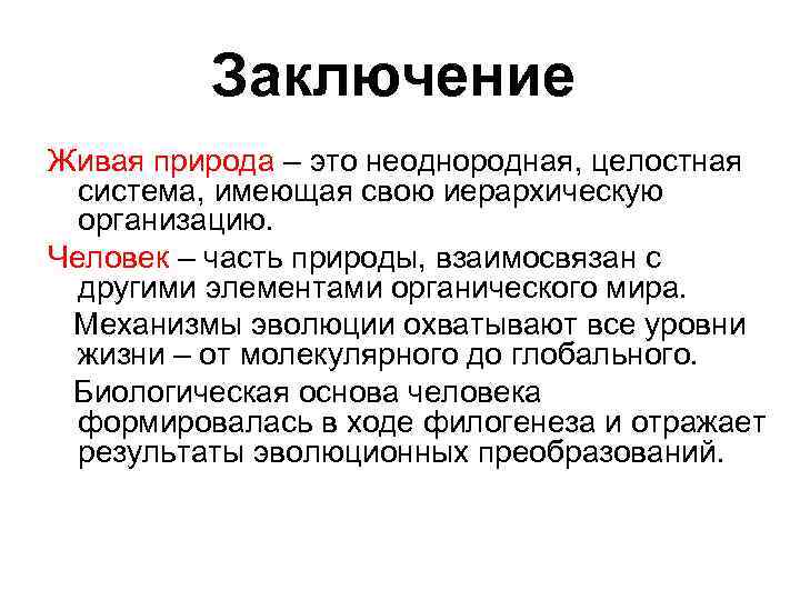 Заключение Живая природа – это неоднородная, целостная система, имеющая свою иерархическую организацию. Человек –