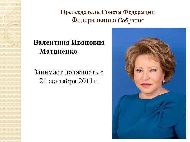 Председатель Совета Федерации Федерального Собрания Валентина Ивановна Матвиенко Занимает должность с 21 сентября 2011