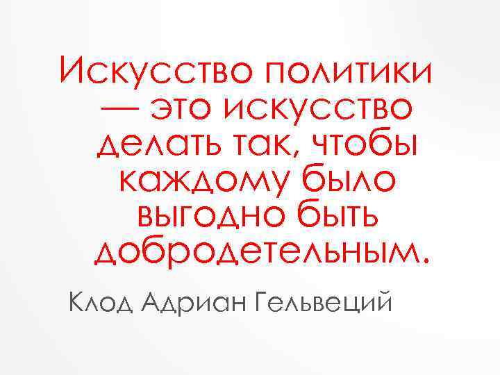 Искусство политики — это искусство делать так, чтобы каждому было выгодно быть добродетельным. Клод