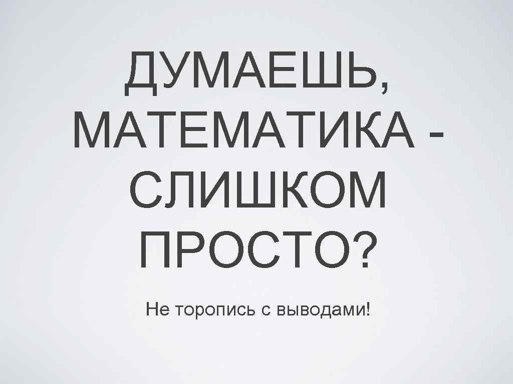 ДУМАЕШЬ, МАТЕМАТИКА СЛИШКОМ ПРОСТО? Не торопись с выводами! 