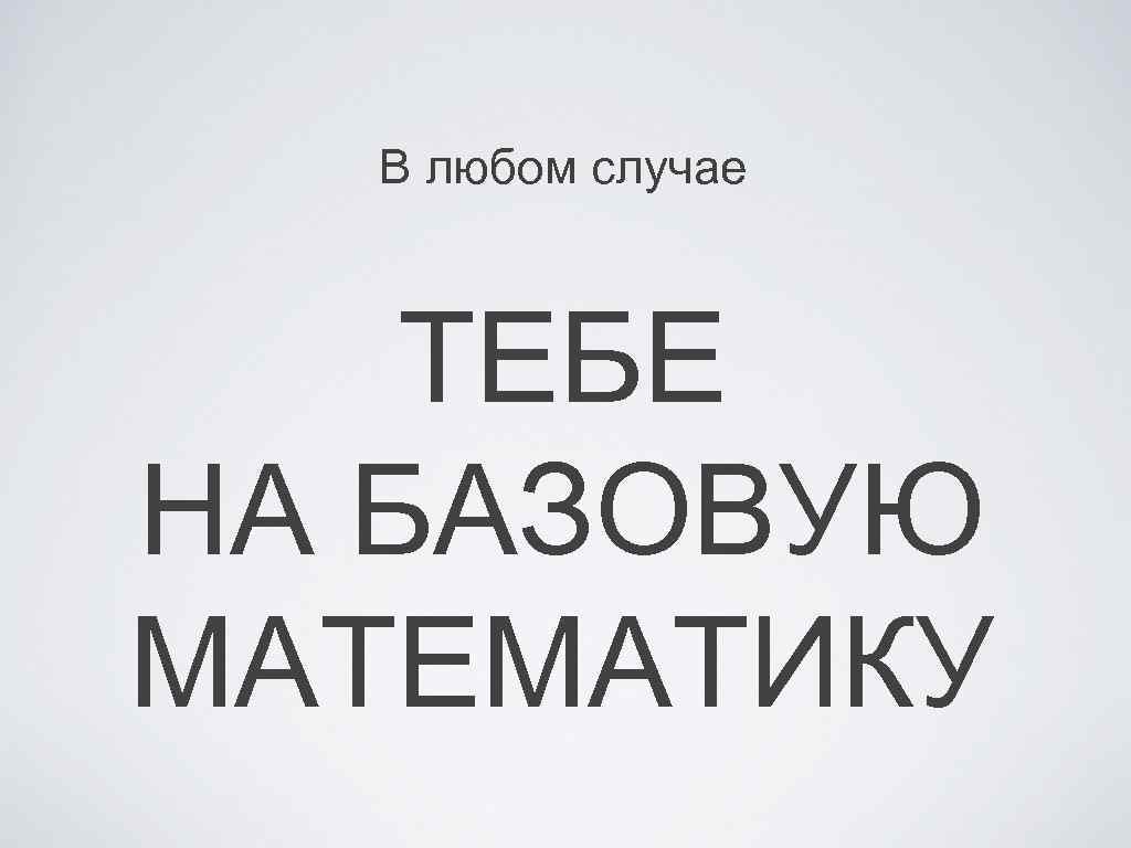 В любом случае ТЕБЕ НА БАЗОВУЮ МАТЕМАТИКУ 