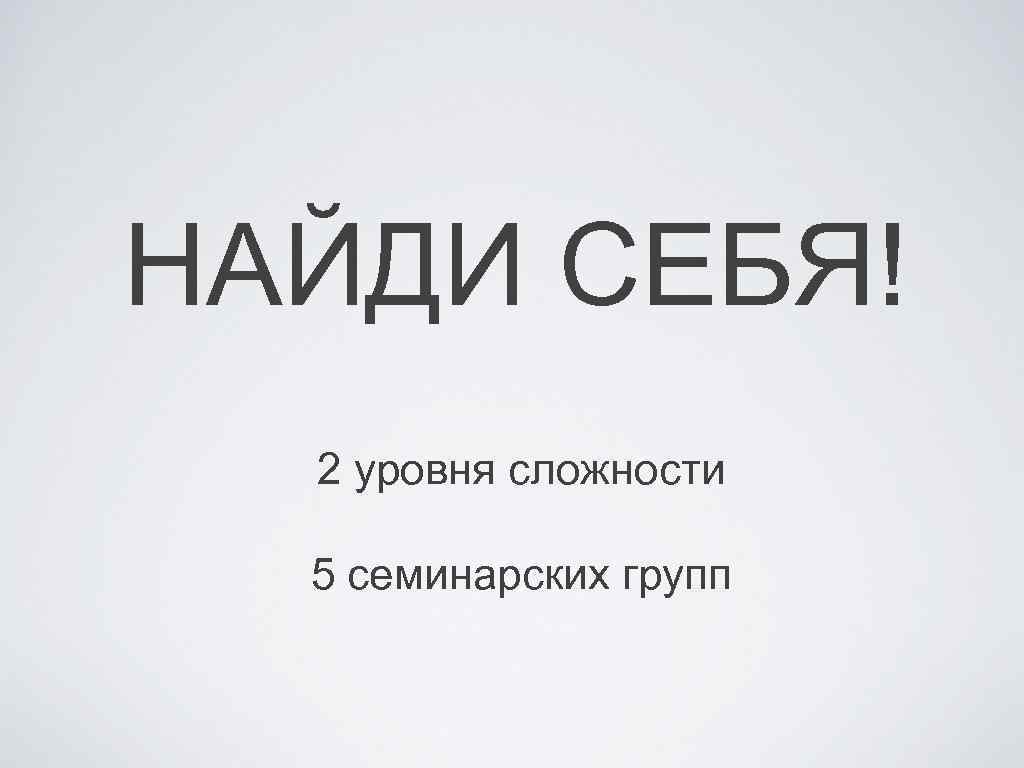 НАЙДИ СЕБЯ! 2 уровня сложности 5 семинарских групп 